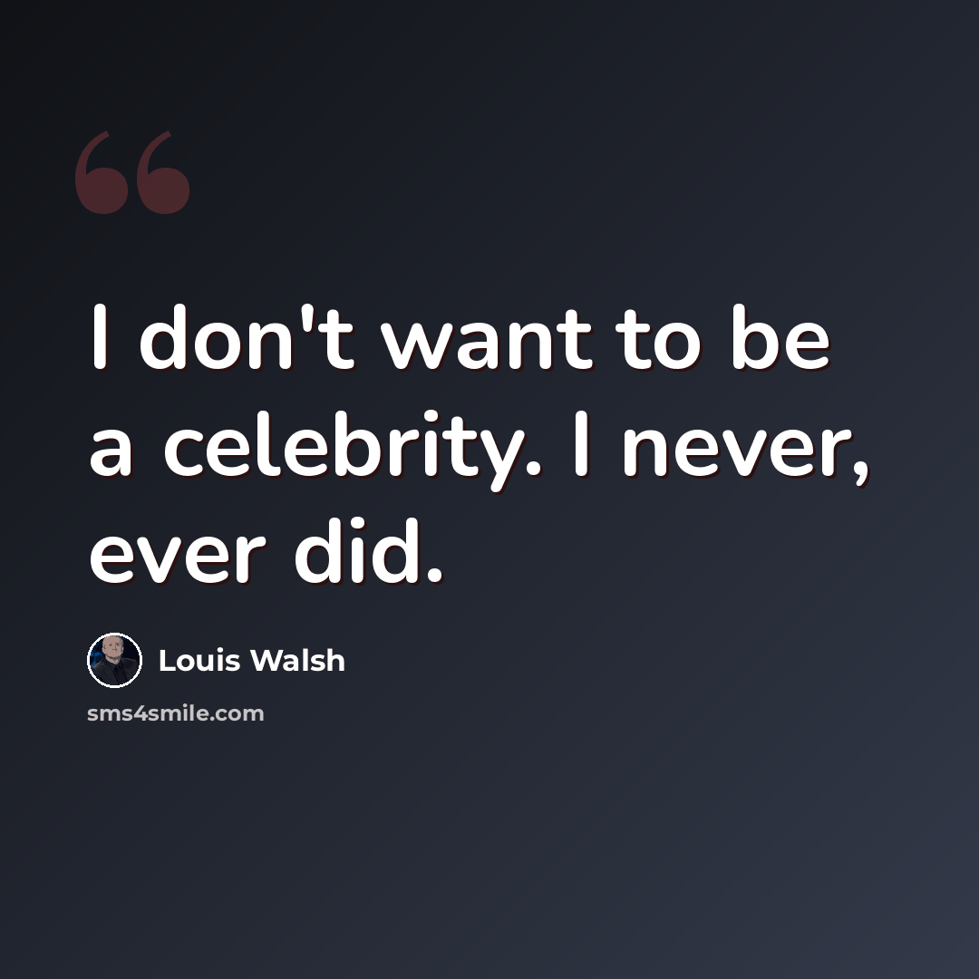“I don't want to be a celebrity. I never, ever did.” quote by Louis Walsh