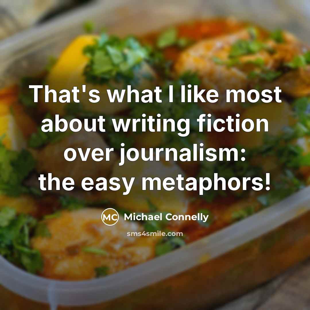 “That's what I like most about writing fiction over journalism: the easy metaphors!” quote by Michael Connelly
