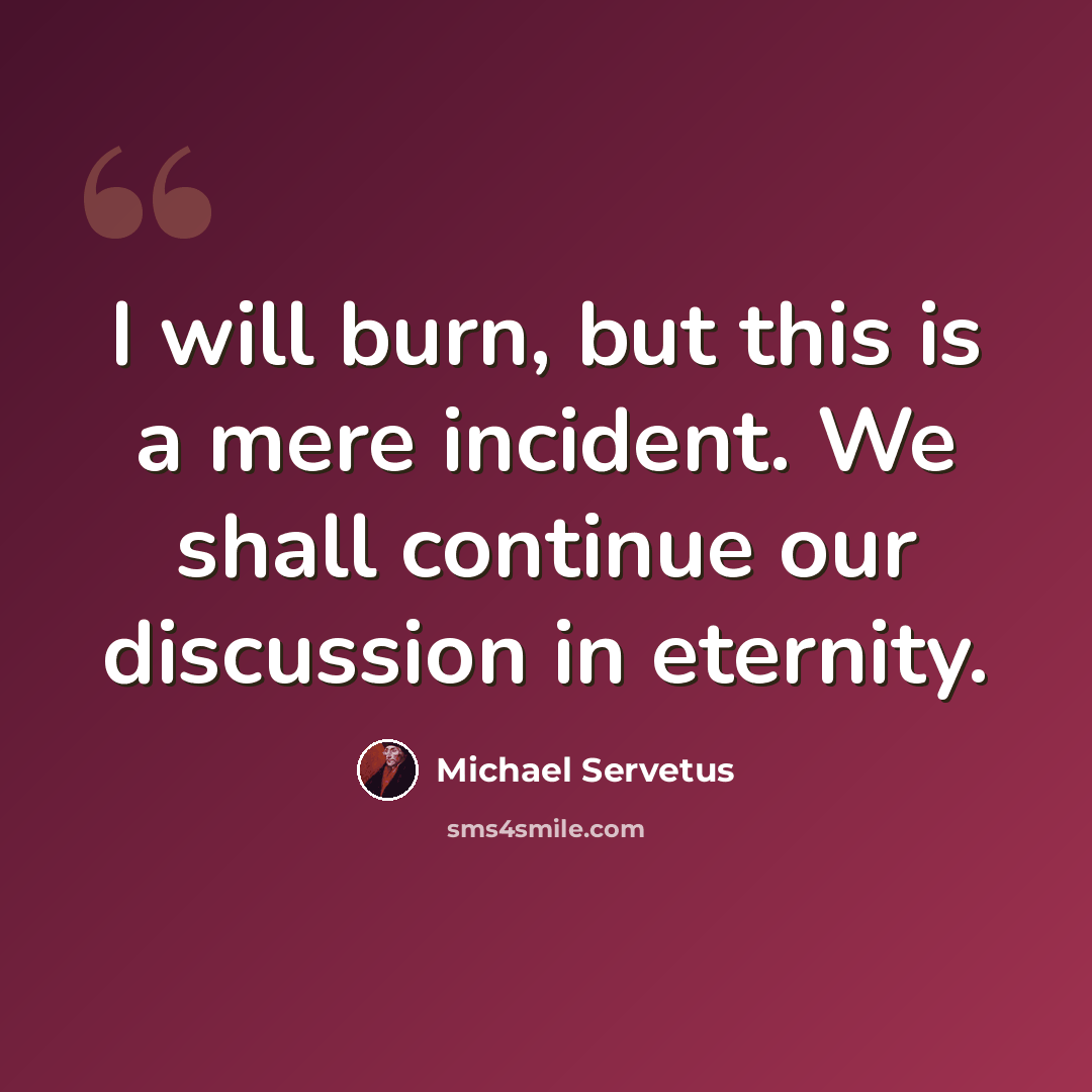 “I will burn, but this is a mere incident. We shall continue our discussion in eternity.” quote by Michael Servetus