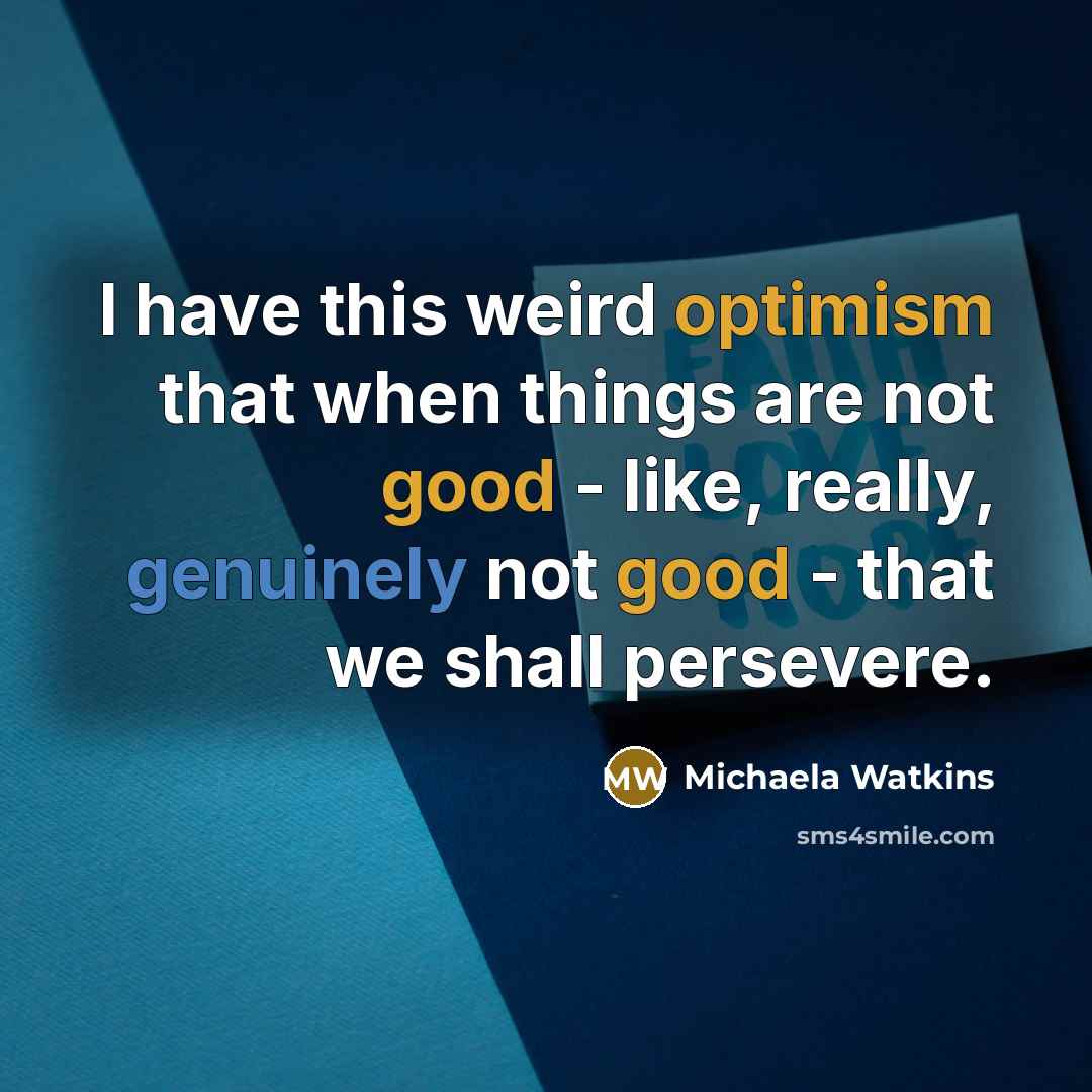 “I have this weird optimism that when things are not good - like, really, genuinely not good - that we shall persevere.” quote by Michaela Watkins