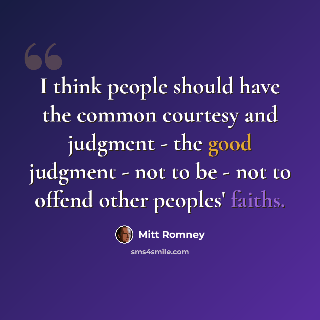 “I think people should have the common courtesy and judgment - the good judgment - not to be - not to offend other peoples' faiths.” quote by Mitt Romney