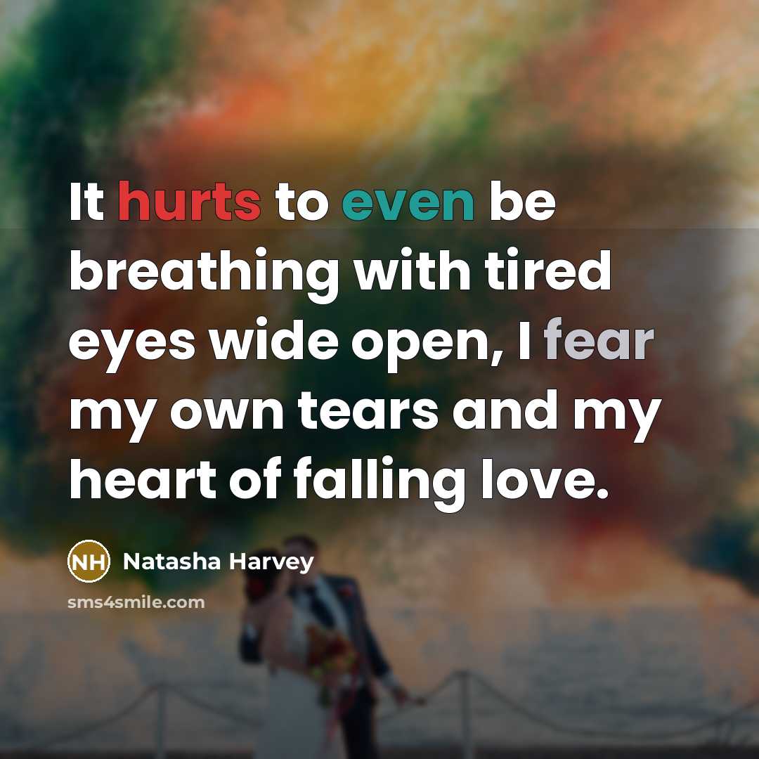 “It hurts to even be breathing with tired eyes wide open, I fear my own tears and my heart of falling love.” quote by Natasha Harvey