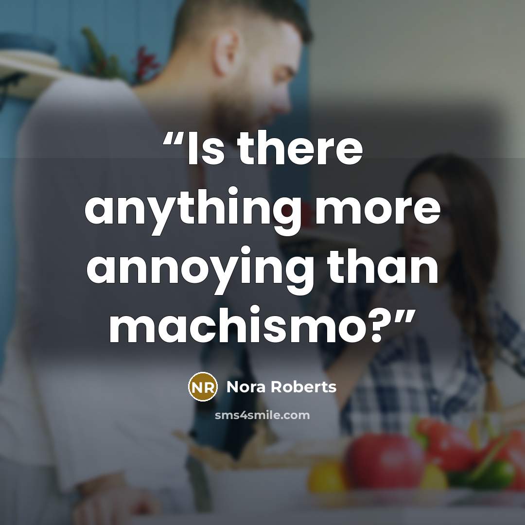 “Is there anything more annoying than machismo?” quote by Nora Roberts