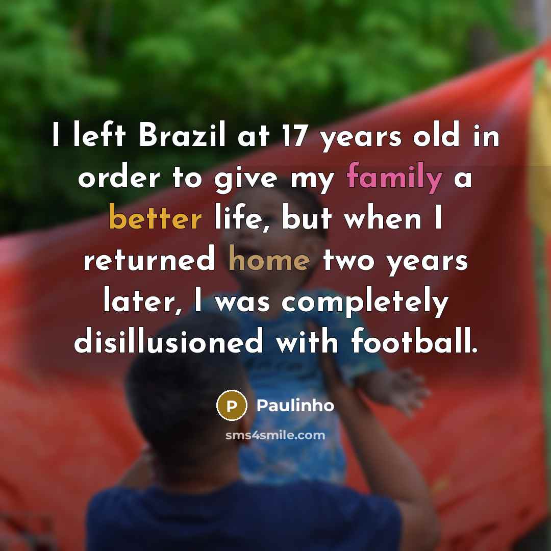 “I left Brazil at 17 years old in order to give my family a better life, but when I returned home two years later, I was completely disillusioned with football.” quote by Paulinho