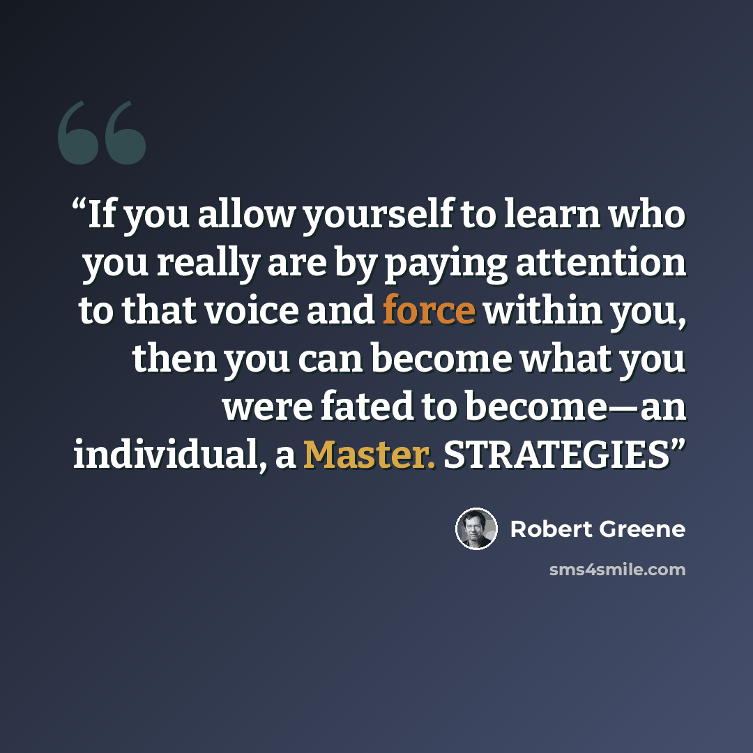 “If you allow yourself to learn who you really are by paying attention to that voice and force within you, then you can become what you were fated to become—an individual, a Master. STRATEGIES” quote by Robert Greene