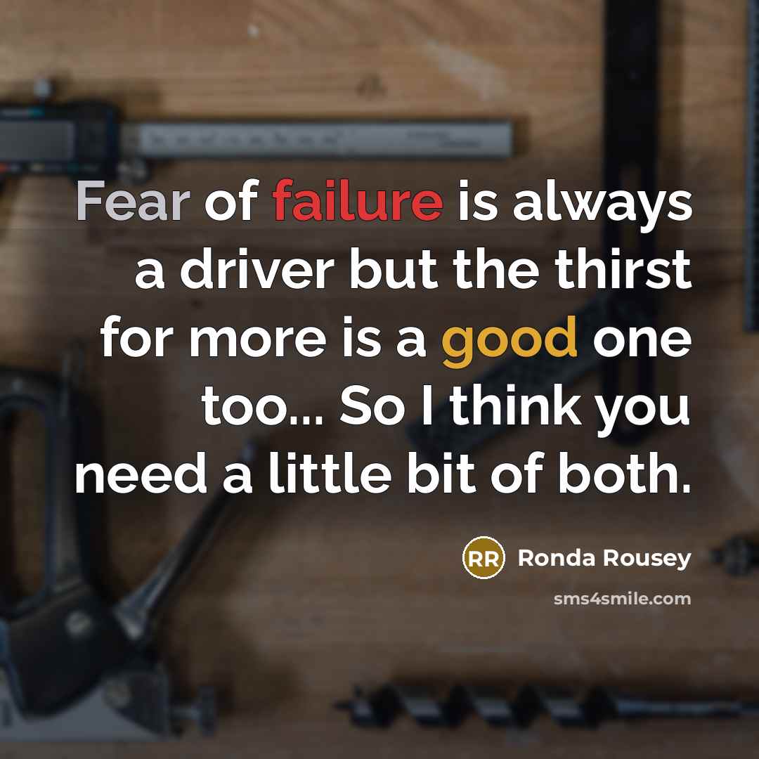 “Fear of failure is always a driver but the thirst for more is a good one too... So I think you need a little bit of both.” quote by Ronda Rousey