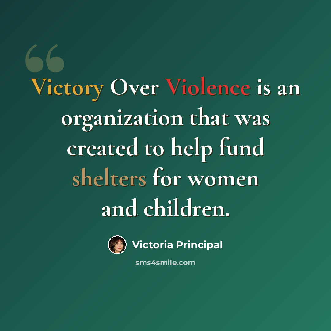“Victory Over Violence is an organization that was created to help fund shelters for women and children.” quote by Victoria Principal