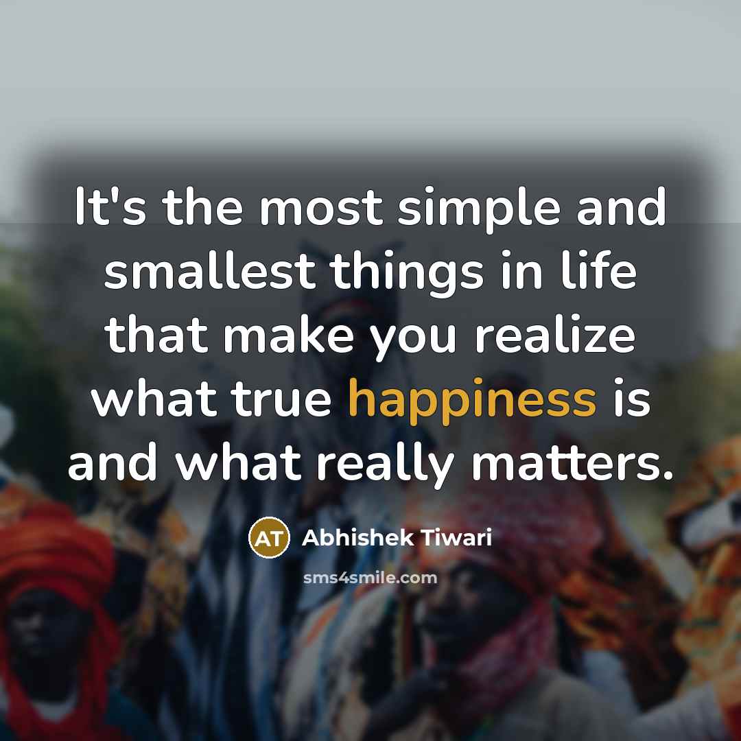 “It's the most simple and smallest things in life that make you realize what true happiness is and what really matters.” quote by Abhishek Tiwari