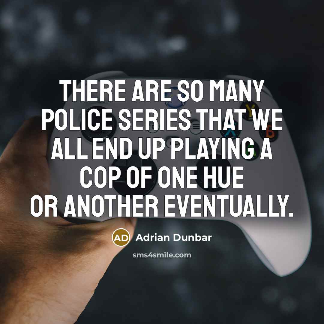 “There are so many police series that we all end up playing a cop of one hue or another eventually.” quote by Adrian Dunbar