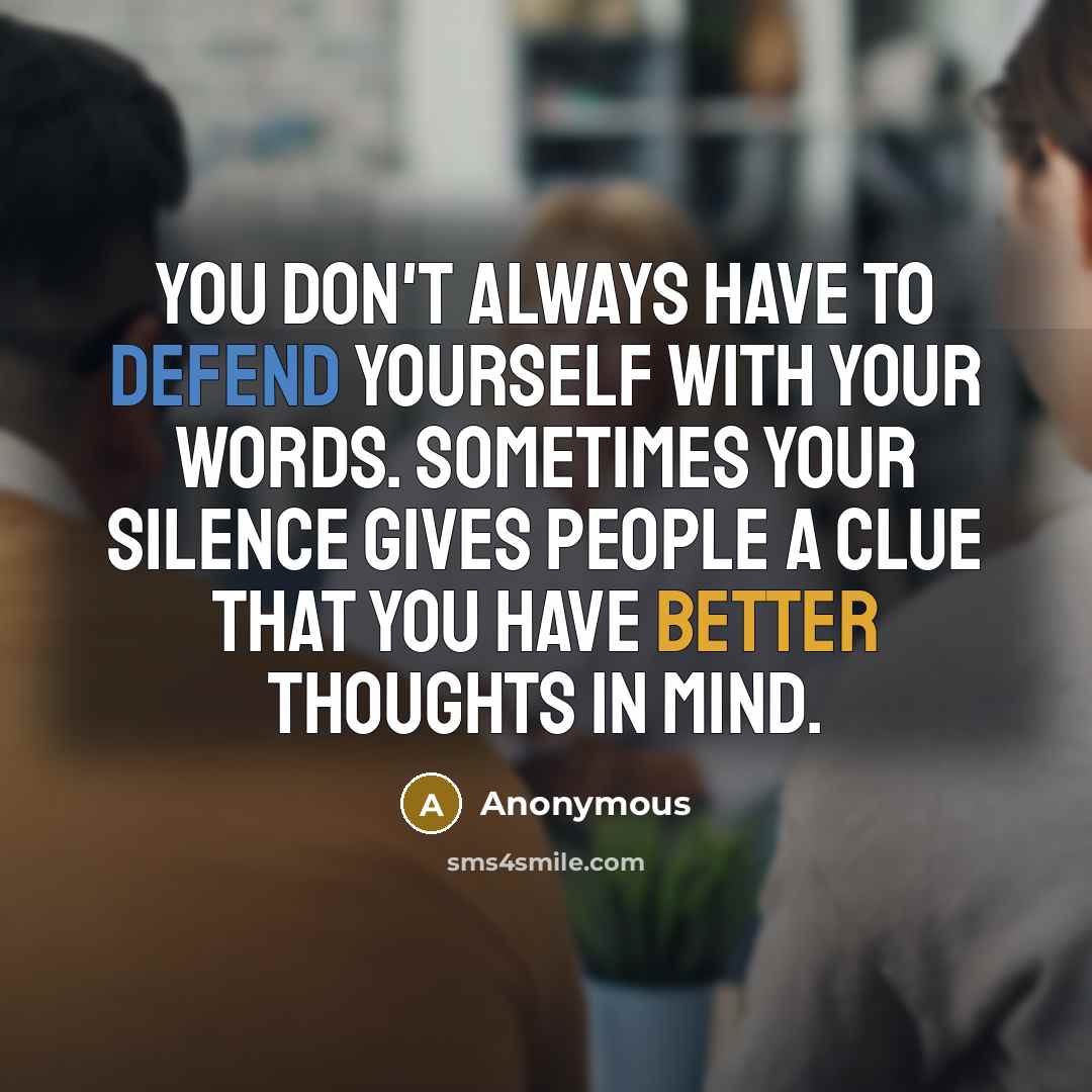 “You don't always have to defend yourself with your words. Sometimes your silence gives people a clue that you have better thoughts in mind.” quote by Anonymous