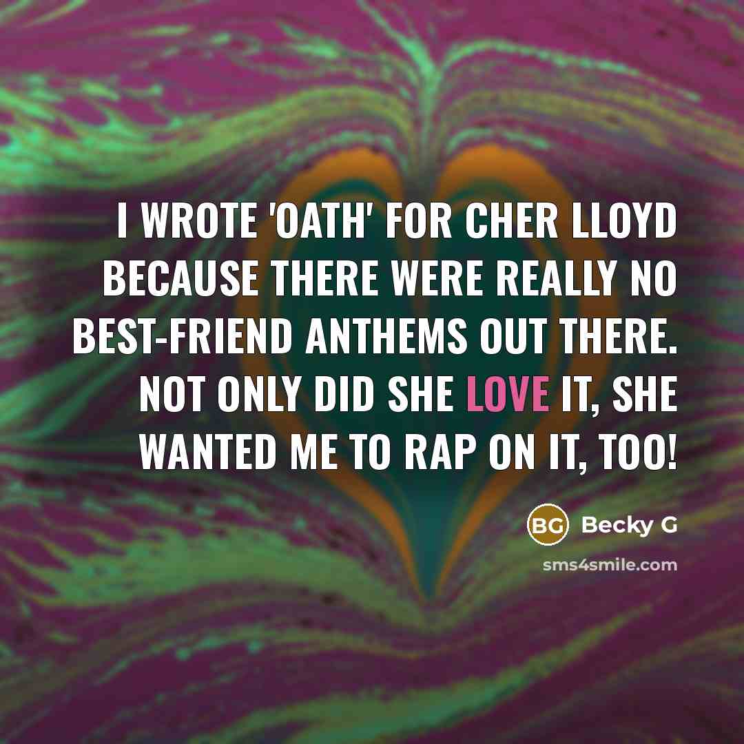 “I wrote 'Oath' for Cher Lloyd because there were really no best-friend anthems out there. Not only did she love it, she wanted me to rap on it, too!” quote by Becky G