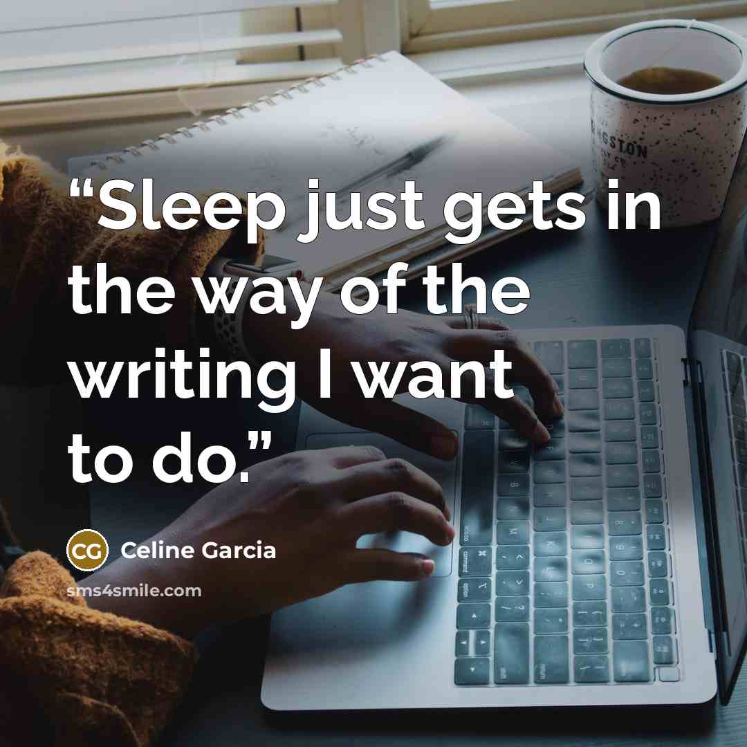 “Sleep just gets in the way of the writing I want to do.” quote by Celine Garcia