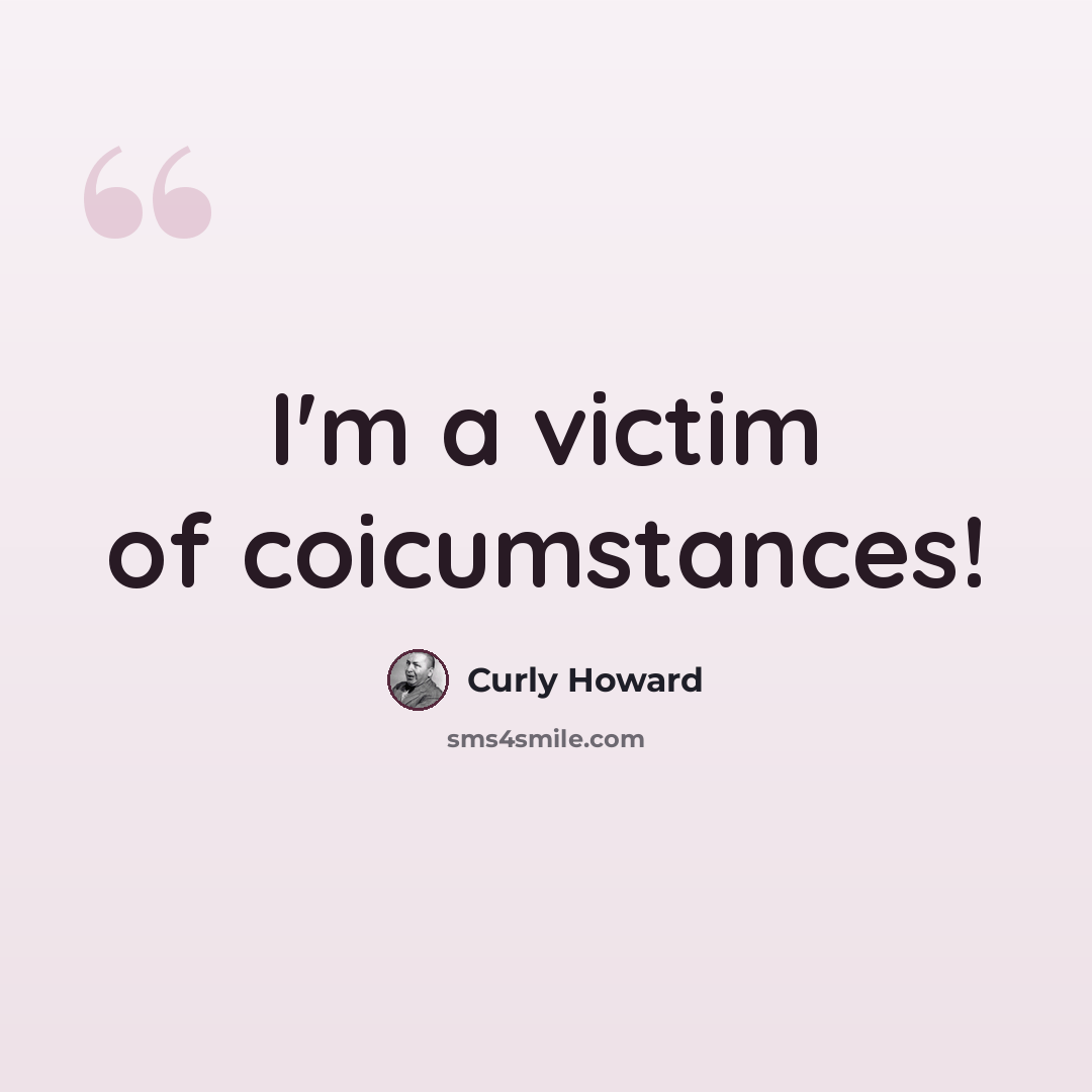 “I'm a victim of coicumstances!” quote by Curly Howard