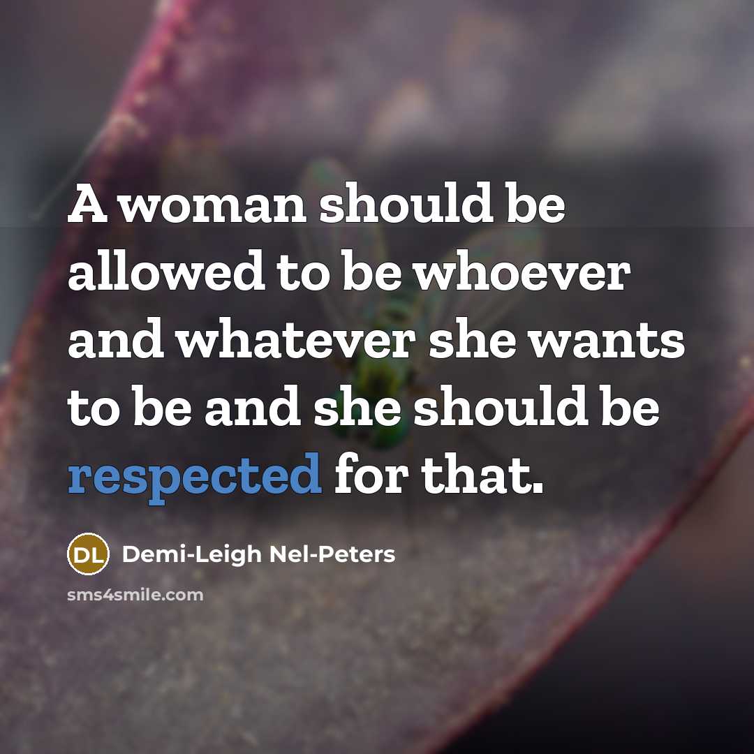 “A woman should be allowed to be whoever and whatever she wants to be and she should be respected for that.” quote by Demi-Leigh Nel-Peters