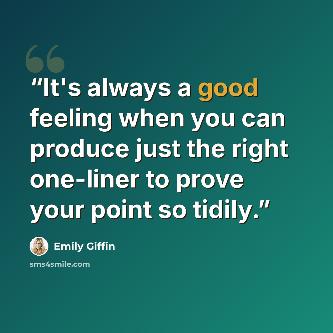“It's always a good feeling when you can produce just the right one-liner to prove your point so tidily.” quote by Emily Giffin
