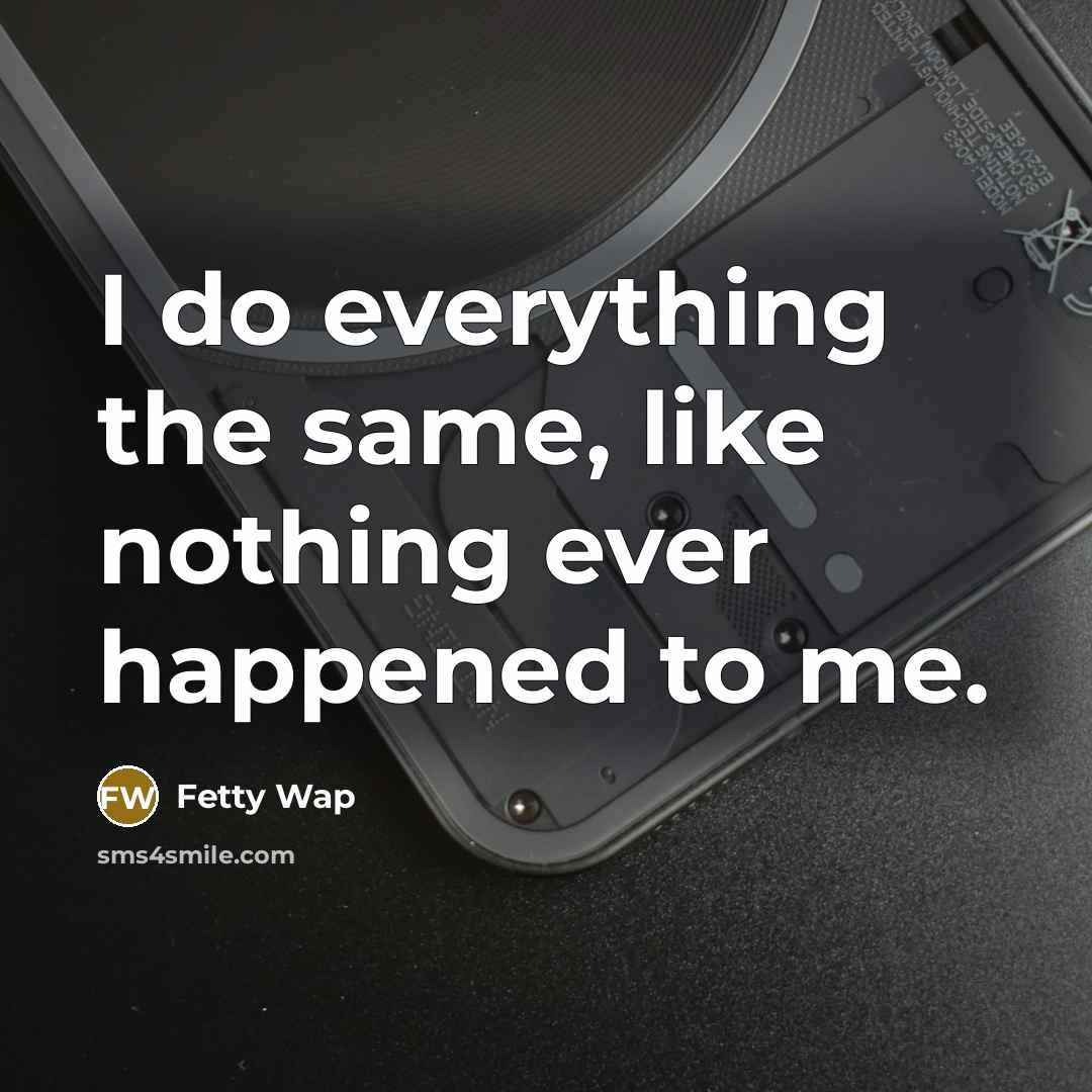 “I do everything the same, like nothing ever happened to me.” quote by Fetty Wap