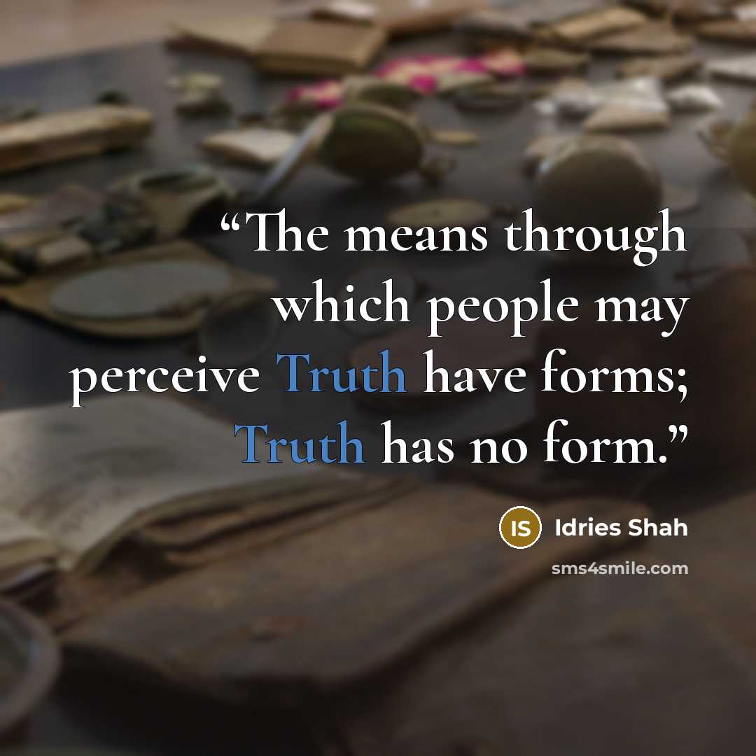 “The means through which people may perceive Truth have forms; Truth has no form.” quote by Idries Shah
