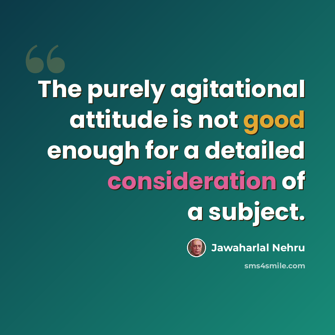 “The purely agitational attitude is not good enough for a detailed consideration of a subject.” quote by Jawaharlal Nehru