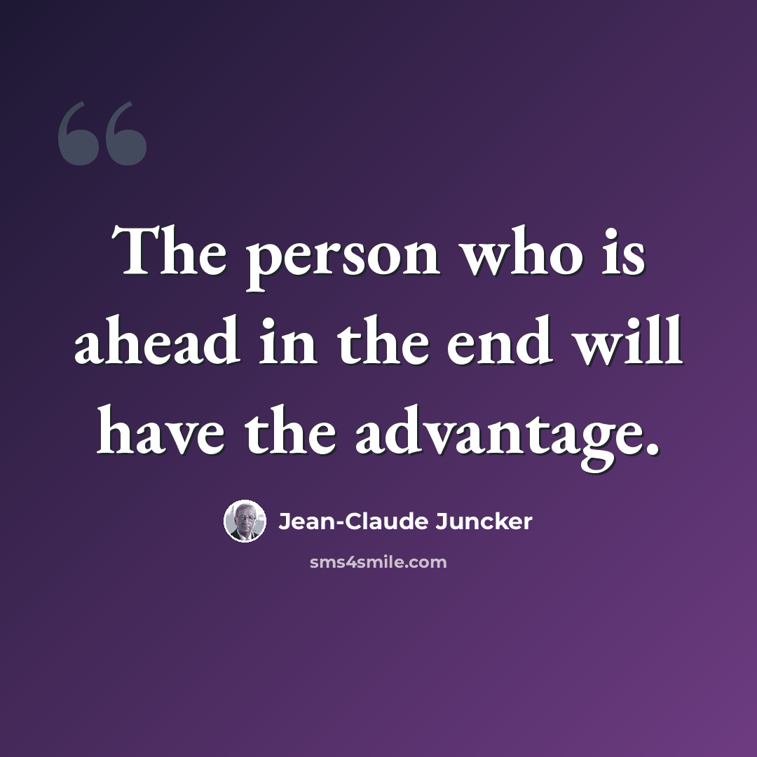 “The person who is ahead in the end will have the advantage.” quote by Jean-Claude Juncker