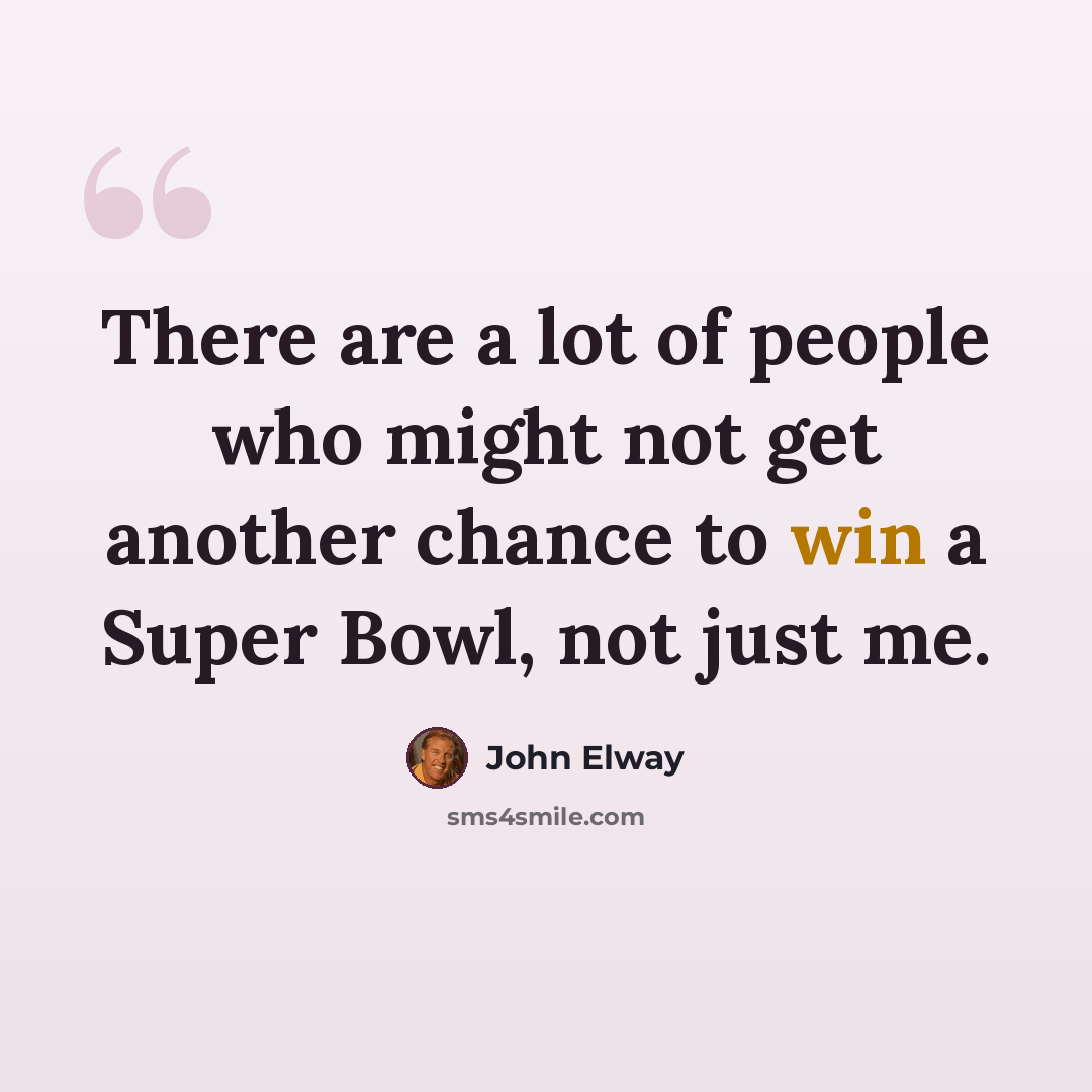 “There are a lot of people who might not get another chance to win a Super Bowl, not just me.” quote by John Elway