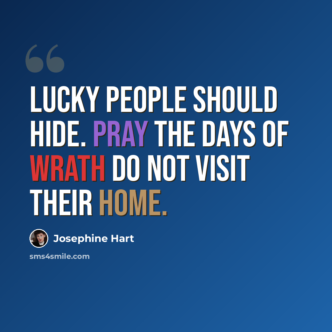 “Lucky people should hide. Pray the days of wrath do not visit their home.” quote by Josephine Hart