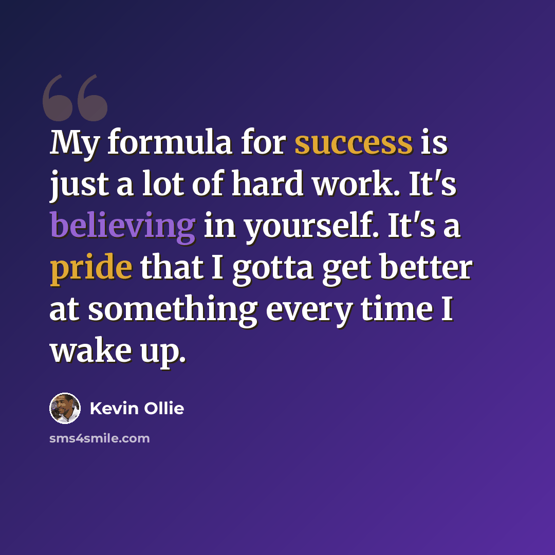 “My formula for success is just a lot of hard work. It's believing in yourself. It's a pride that I gotta get better at something every time I wake up.” quote by Kevin Ollie