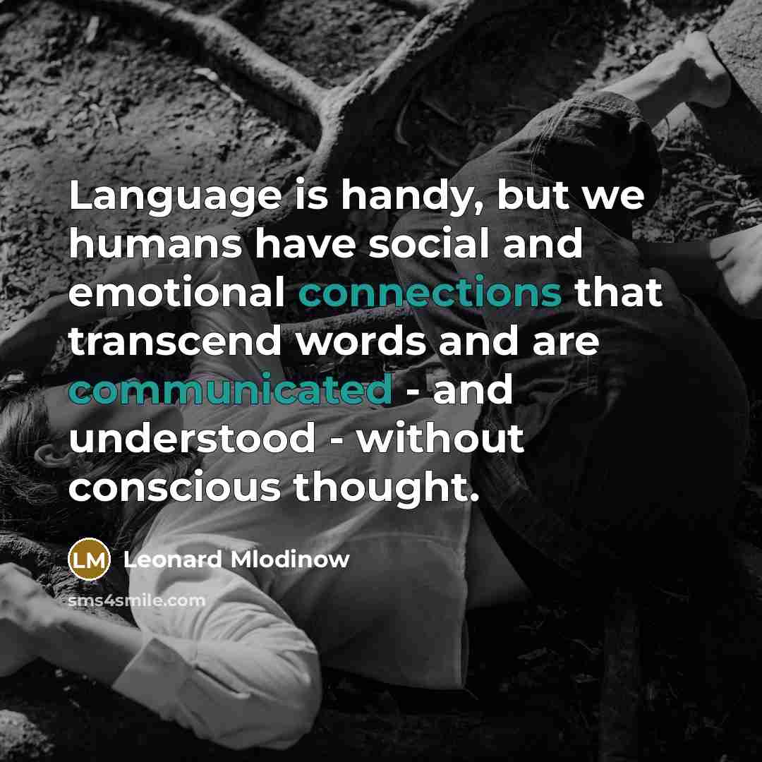 “Language is handy, but we humans have social and emotional connections that transcend words and are communicated - and understood - without conscious thought.” quote by Leonard Mlodinow