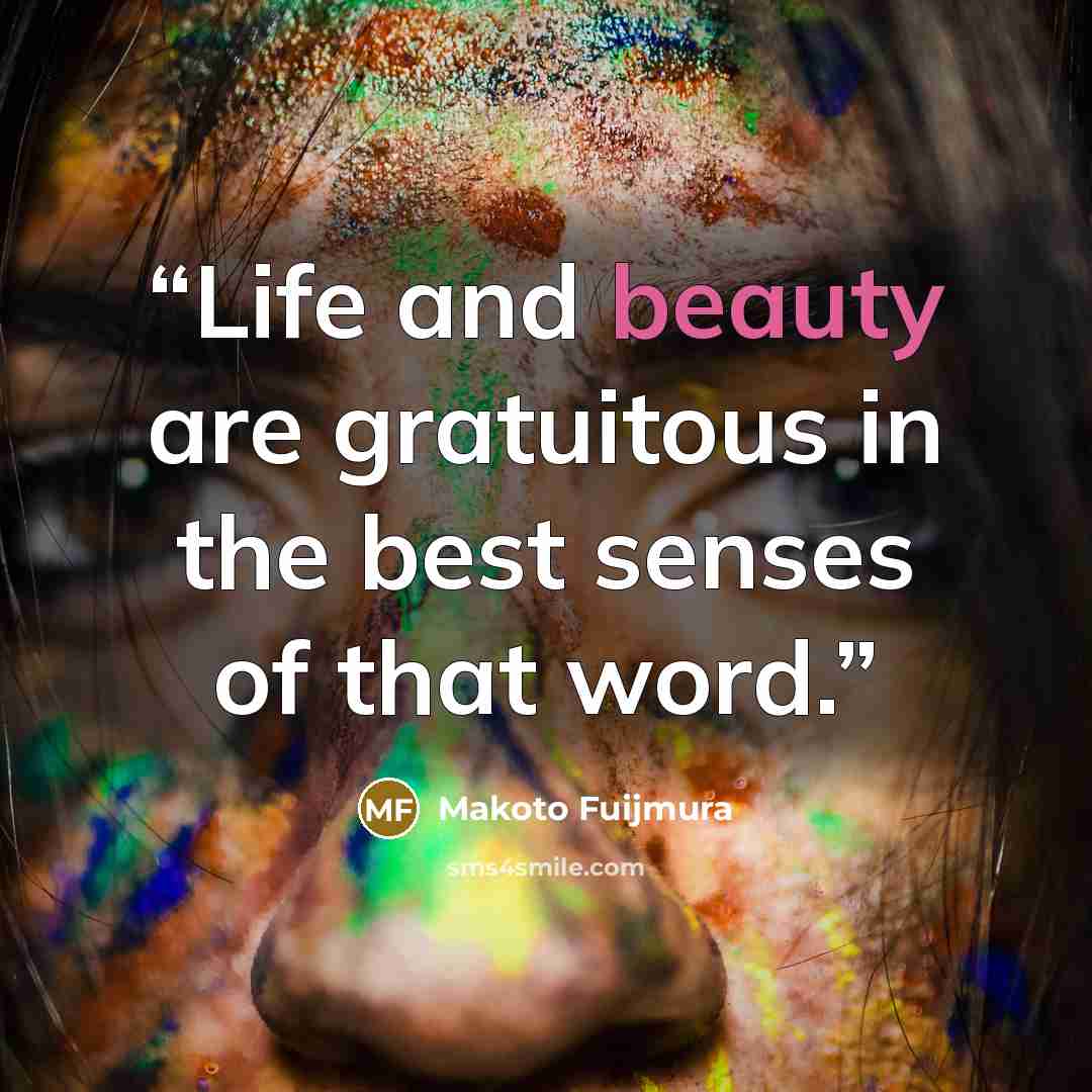 “Life and beauty are gratuitous in the best senses of that word.” quote by Makoto Fuijmura