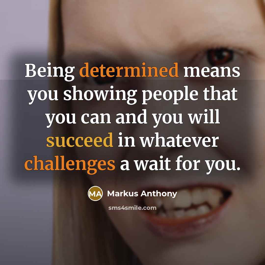 “Being determined means you showing people that you can and you will succeed in whatever challenges a wait for you.” quote by Markus Anthony