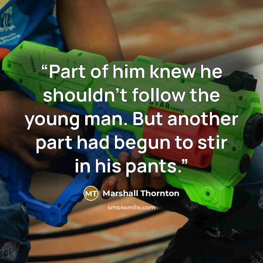 “Part of him knew he shouldn't follow the young man. But another part had begun to stir in his pants.” quote by Marshall Thornton