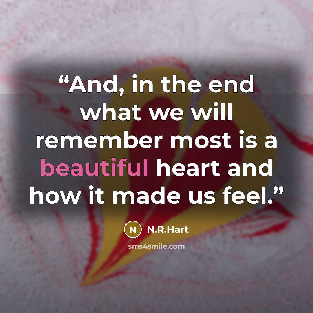 “And, in the end what we will remember most is a beautiful heart and how it made us feel.” quote by N.R.Hart
