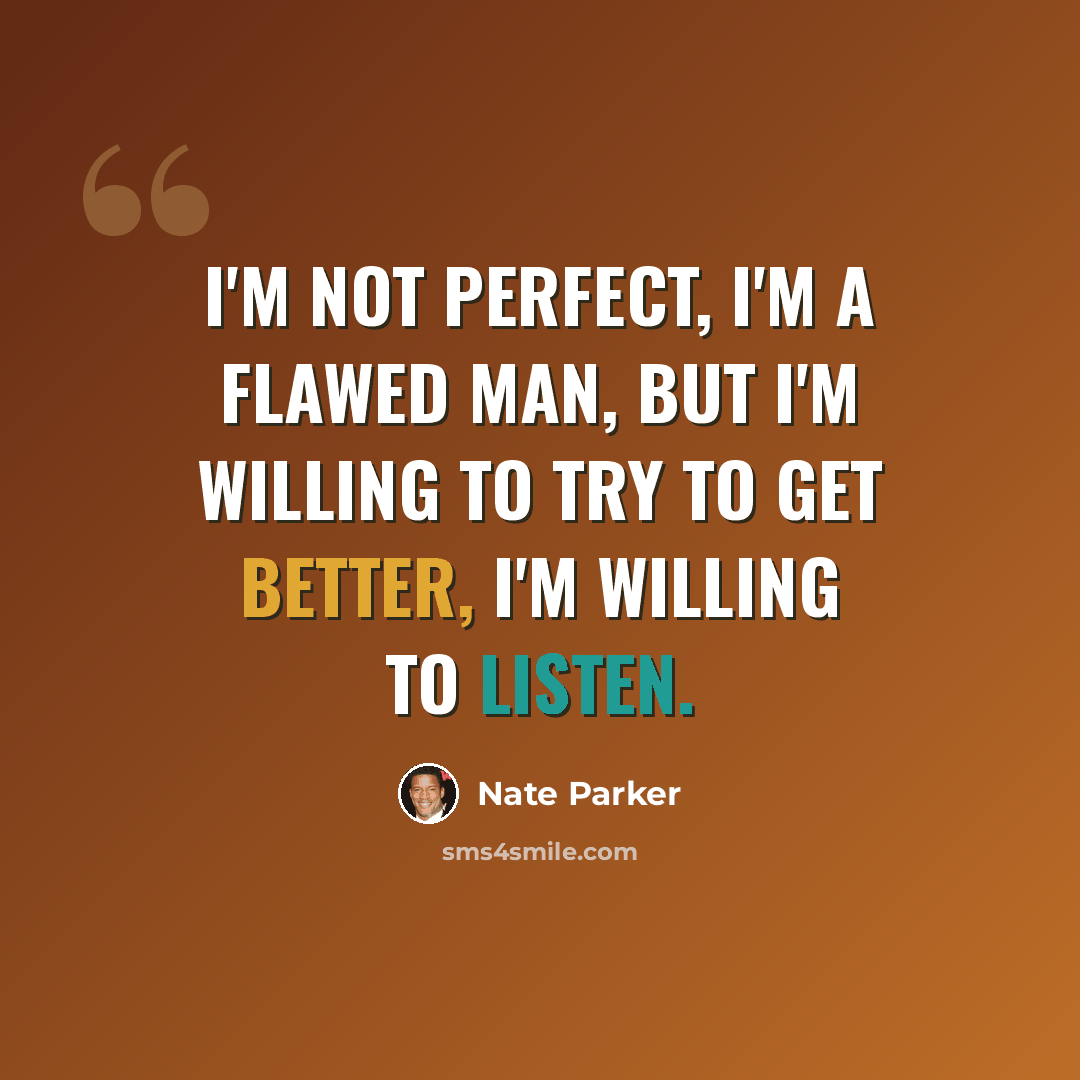 “I'm not perfect, I'm a flawed man, but I'm willing to try to get better, I'm willing to listen.” quote by Nate Parker