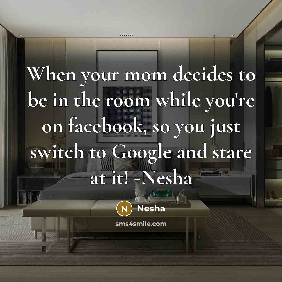 “When your mom decides to be in the room while you're on facebook, so you just switch to Google and stare at it! -Nesha” quote by Nesha