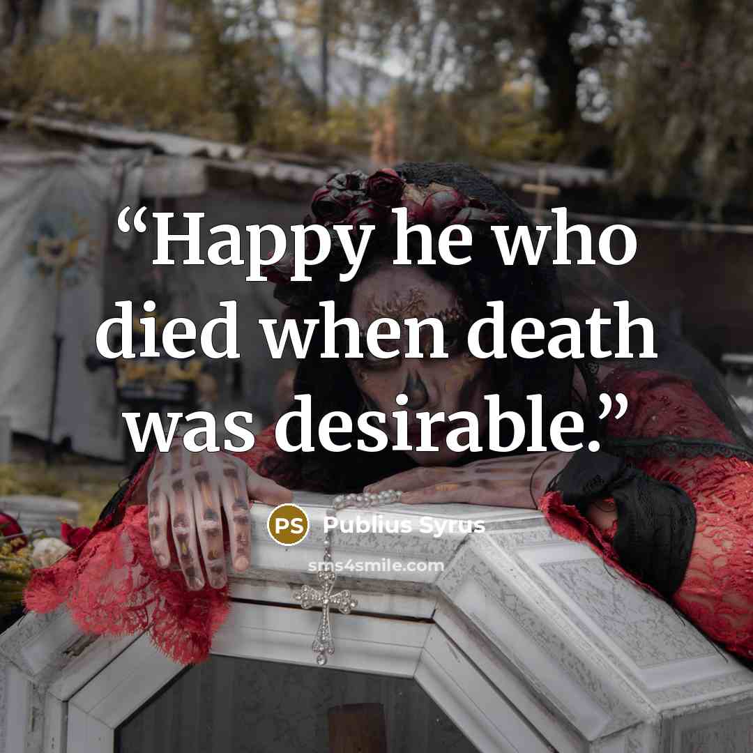 “Happy he who died when death was desirable.” quote by Publius Syrus