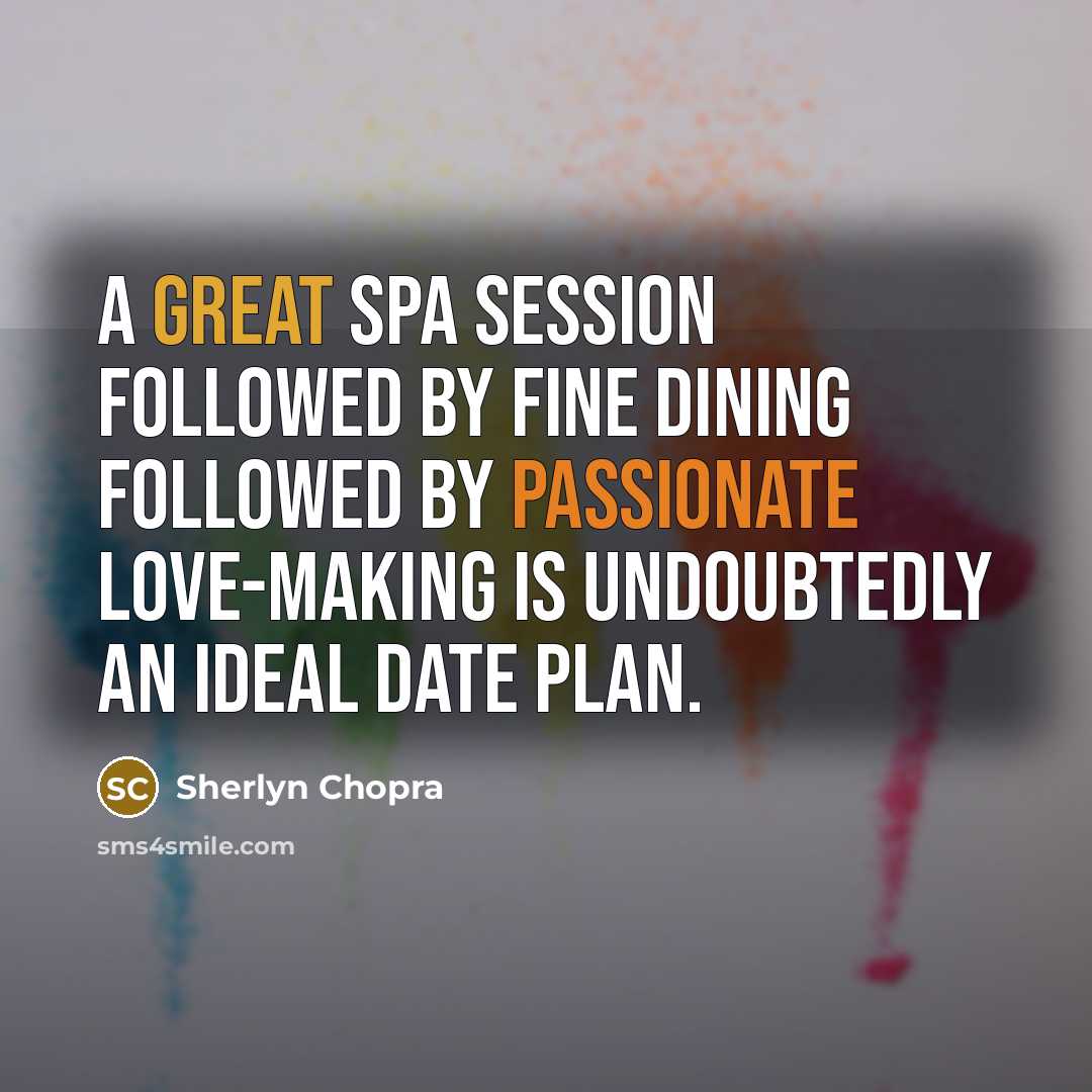 “A great spa session followed by fine dining followed by passionate love-making is undoubtedly an ideal date plan.” quote by Sherlyn Chopra