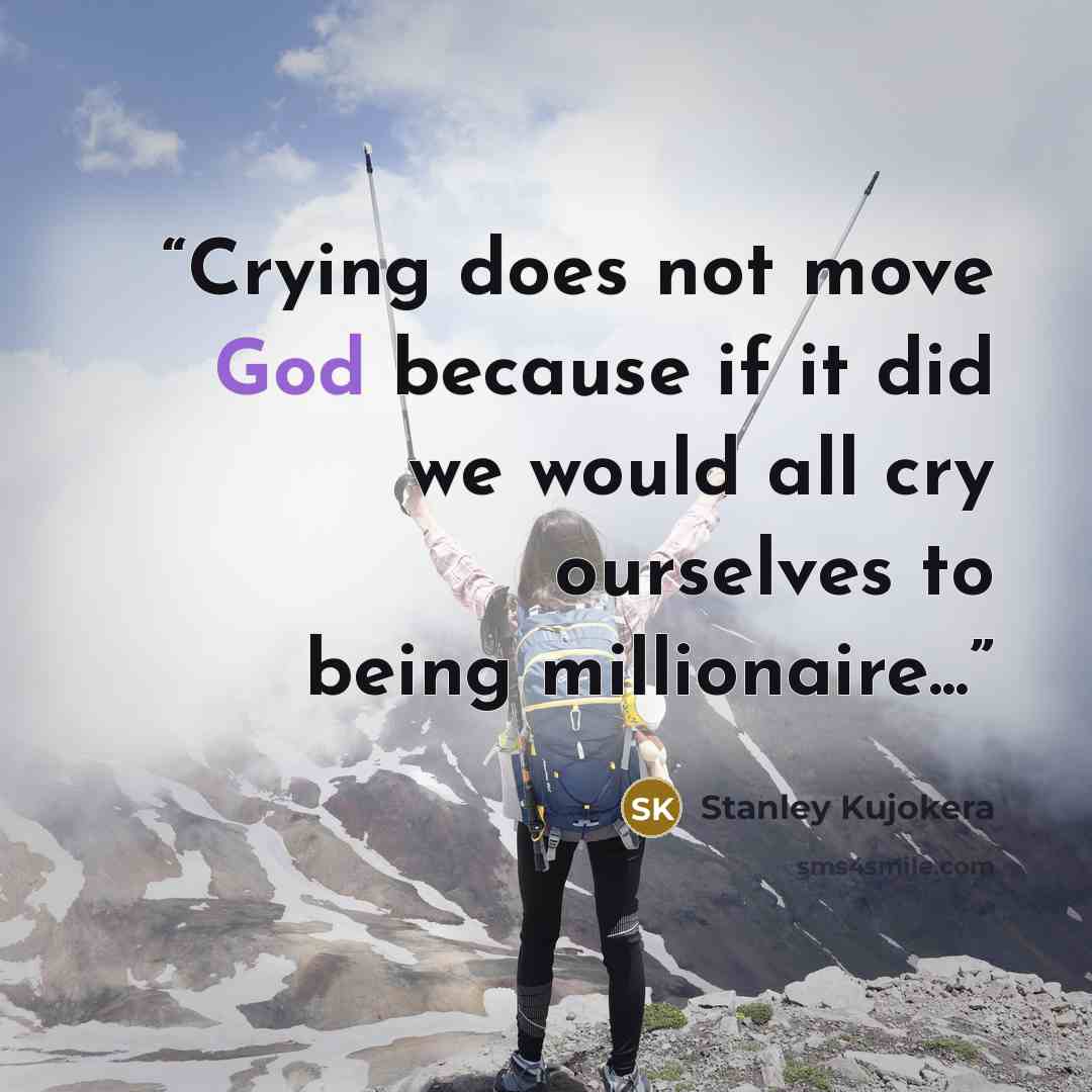 “Crying does not move God because if it did we would all cry ourselves to being millionaire...” quote by Stanley Kujokera