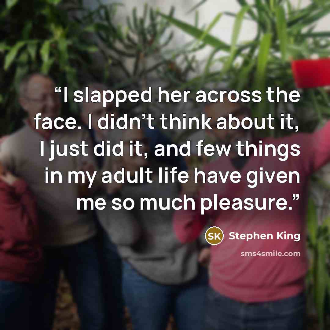 “I slapped her across the face. I didn’t think about it, I just did it, and few things in my adult life have given me so much pleasure.” quote by Stephen King