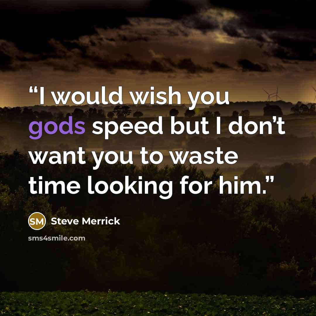 “I would wish you gods speed but I don’t want you to waste time looking for him.” quote by Steve Merrick