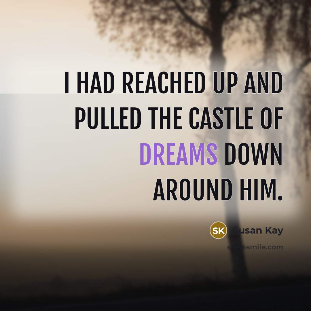 “I had reached up and pulled the castle of dreams down around him.” quote by Susan Kay