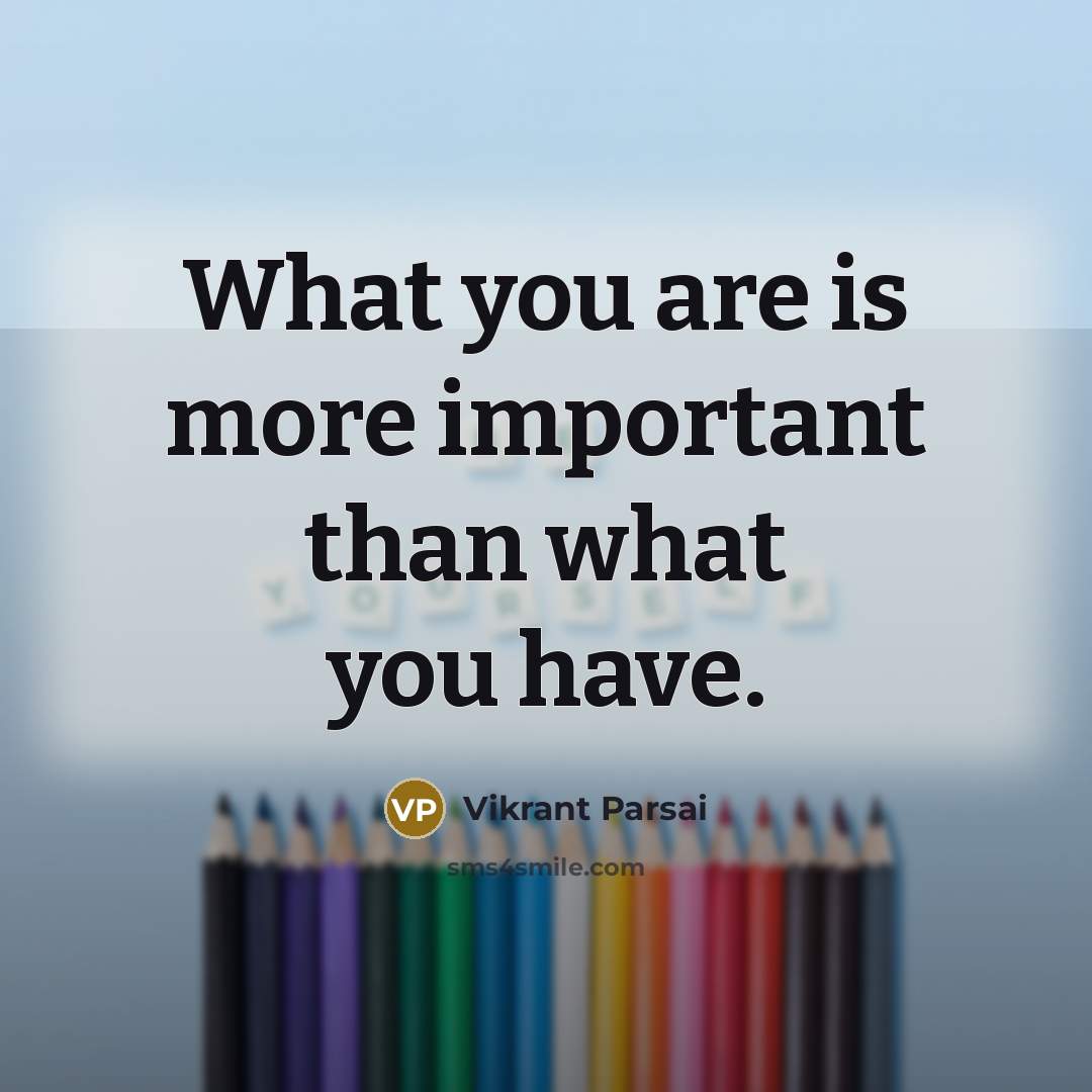 “What you are is more important than what you have.” quote by Vikrant Parsai