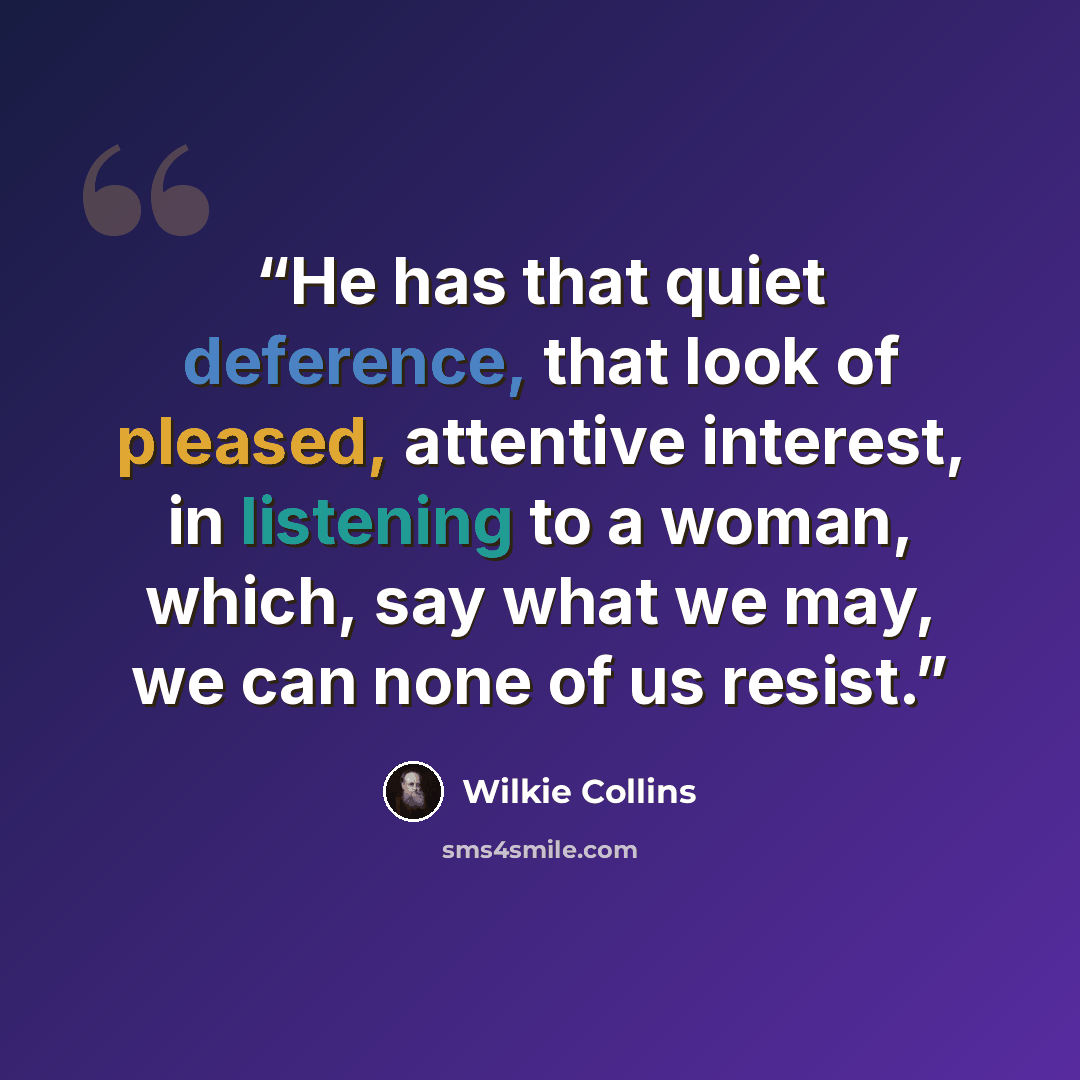 “He has that quiet deference, that look of pleased, attentive interest, in listening to a woman, which, say what we may, we can none of us resist.” quote by Wilkie Collins