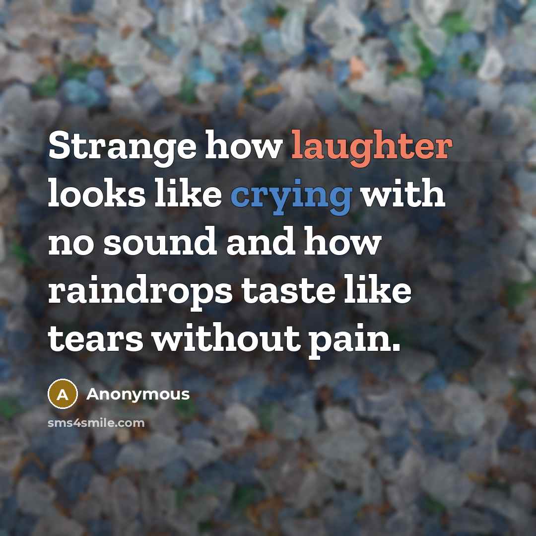 “Strange how laughter looks like crying with no sound and how raindrops taste like tears without pain.” quote by Anonymous