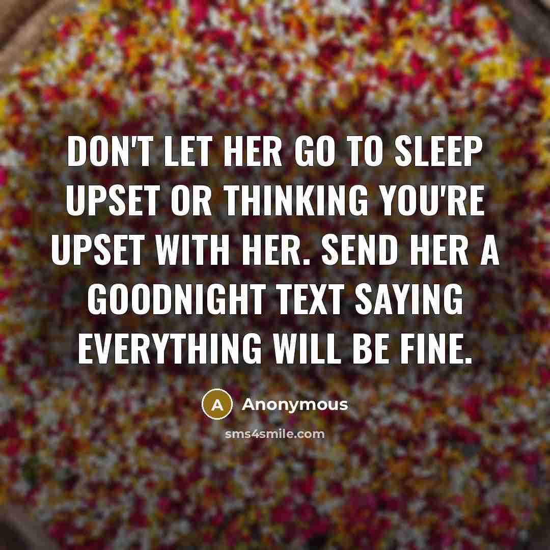 “Don't let her go to sleep upset or thinking you're upset with her. Send her a goodnight text saying everything will be fine.” quote by Anonymous