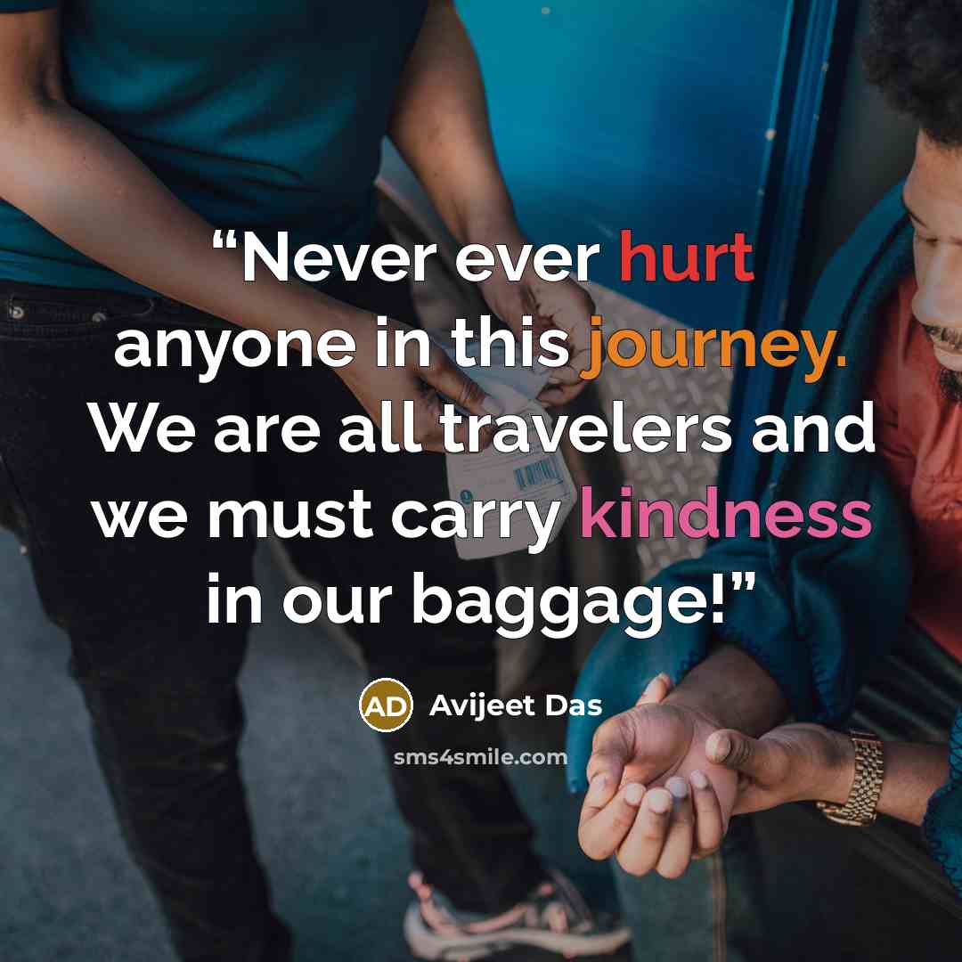 “Never ever hurt anyone in this journey. We are all travelers and we must carry kindness in our baggage!” quote by Avijeet Das