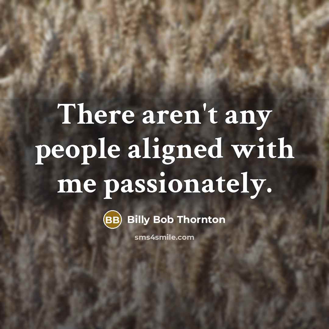 “There aren't any people aligned with me passionately.” quote by Billy Bob Thornton