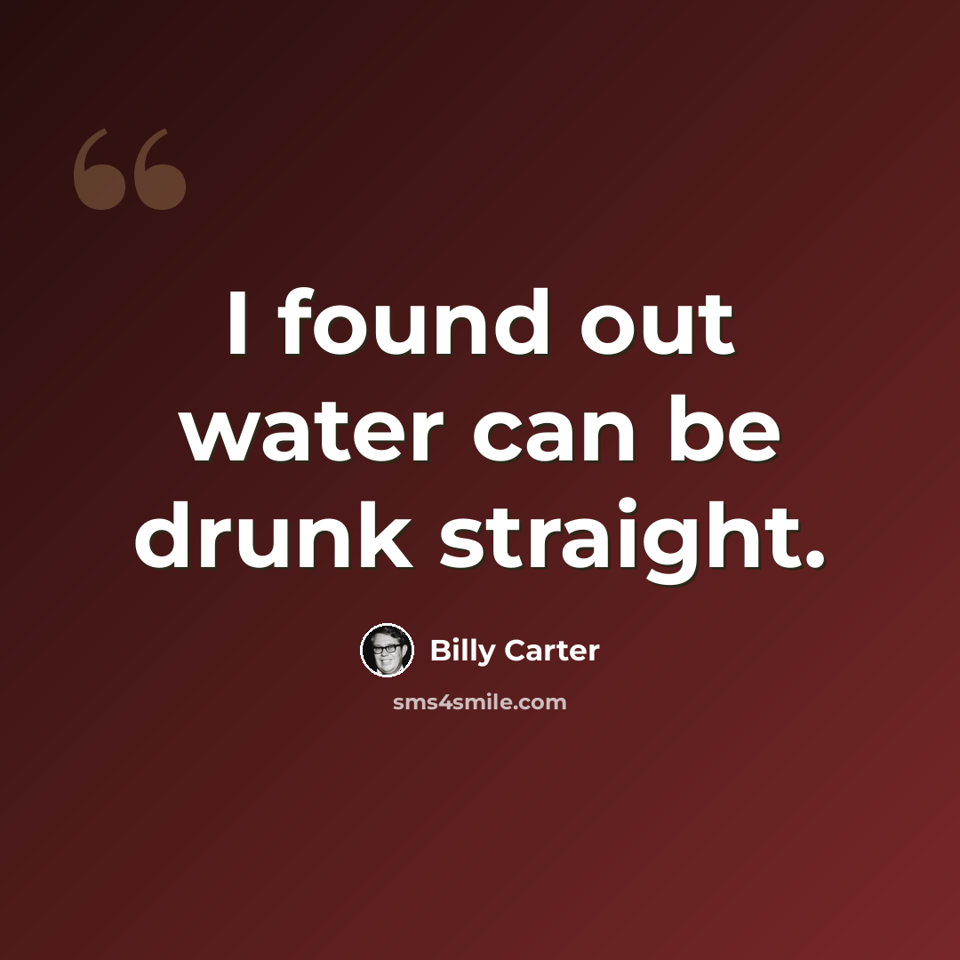 “I found out water can be drunk straight.” quote by Billy Carter