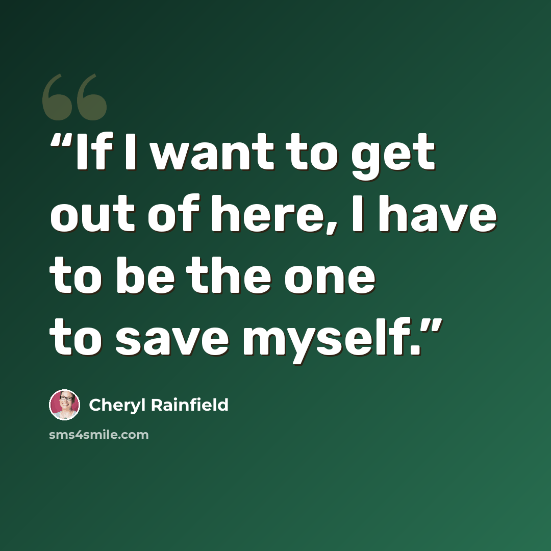 “If I want to get out of here, I have to be the one to save myself.” quote by Cheryl Rainfield