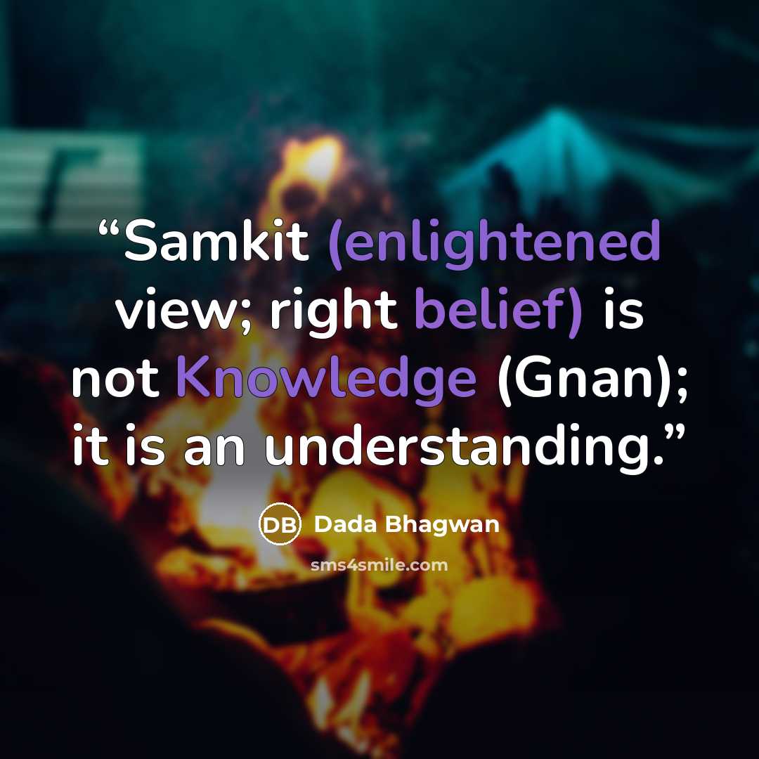 “Samkit (enlightened view; right belief) is not Knowledge (Gnan); it is an understanding.” quote by Dada Bhagwan