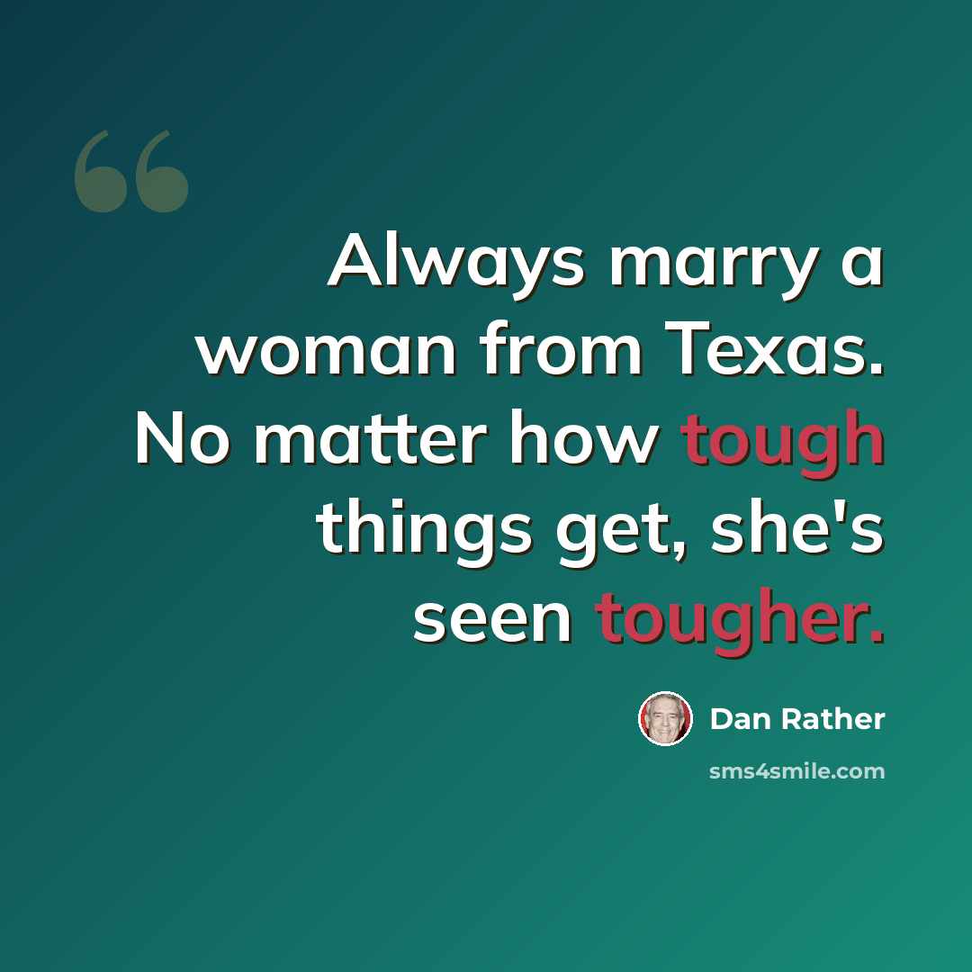 “Always marry a woman from Texas. No matter how tough things get, she's seen tougher.” quote by Dan Rather