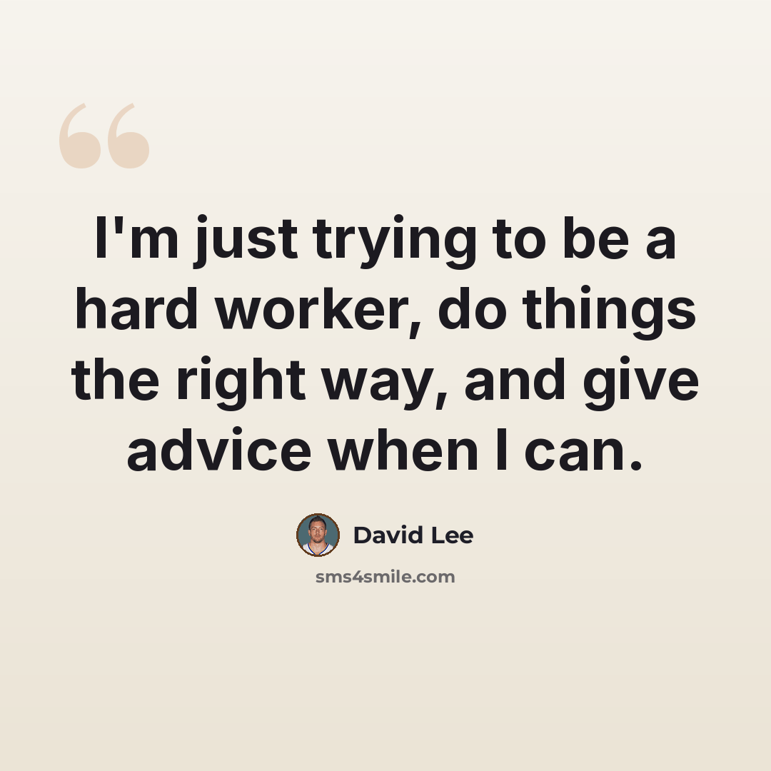 “I'm just trying to be a hard worker, do things the right way, and give advice when I can.” quote by David Lee